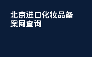 北京进口化妆品备案网查询