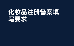化妆品注册备案填写要求