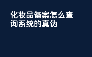 化妆品备案怎么查询系统的真伪