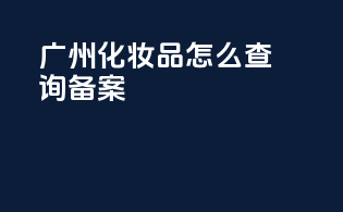 广州化妆品怎么查询备案