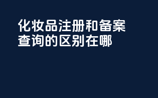 化妆品注册和备案查询的区别在哪