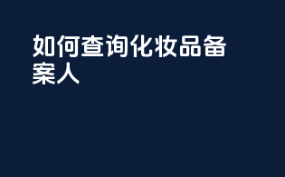 如何查询化妆品备案人