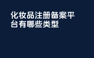 化妆品注册备案平台有哪些类型