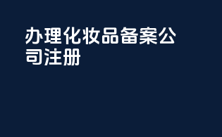 办理化妆品备案公司注册