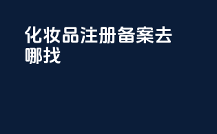 化妆品注册备案去哪找