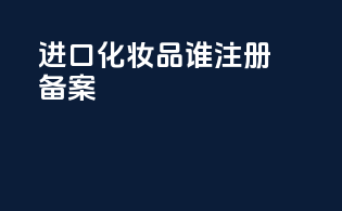 进口化妆品谁注册备案