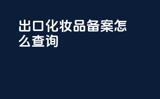 出口化妆品备案怎么查询