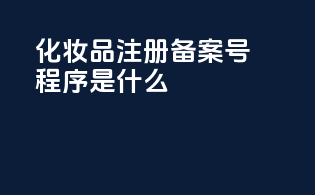 化妆品注册备案号程序是什么