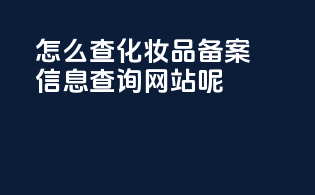 怎么查化妆品备案信息查询网站呢