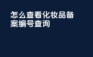 怎么查看化妆品备案编号查询