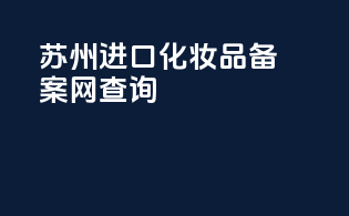 苏州进口化妆品备案网查询
