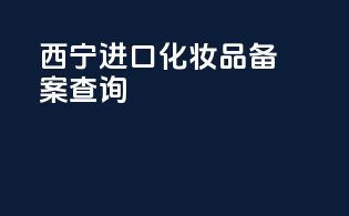 西宁进口化妆品备案查询