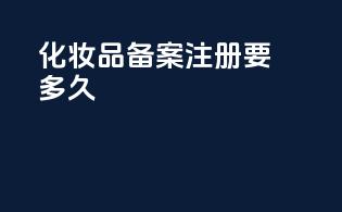 化妆品备案注册要多久