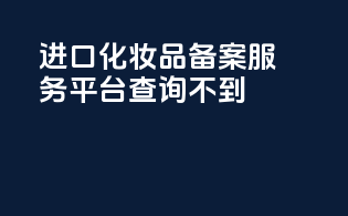进口化妆品备案服务平台查询不到