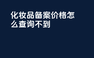 化妆品备案价格怎么查询不到