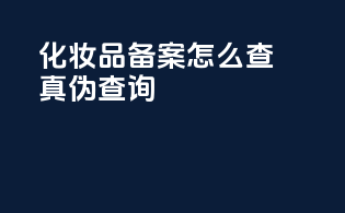 化妆品备案怎么查真伪查询