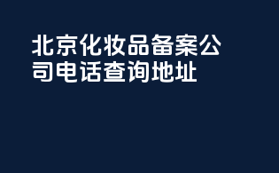 北京化妆品备案公司电话查询地址