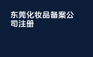 东莞化妆品备案公司注册