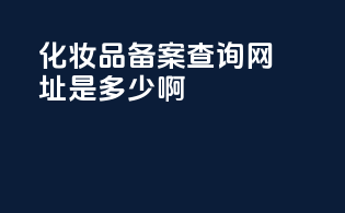 化妆品备案查询网址是多少啊