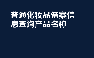 普通化妆品备案信息查询产品名称