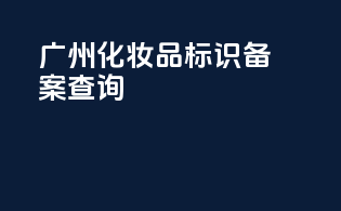 广州化妆品标识备案查询