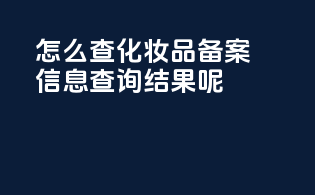 怎么查化妆品备案信息查询结果呢