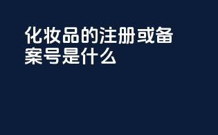 化妆品的注册或备案号是什么