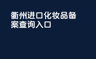 衢州进口化妆品备案查询入口