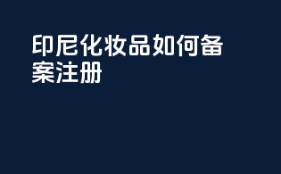 印尼化妆品如何备案注册