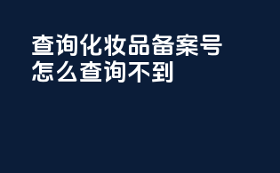 查询化妆品备案号怎么查询不到