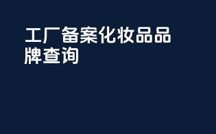 工厂备案化妆品品牌查询