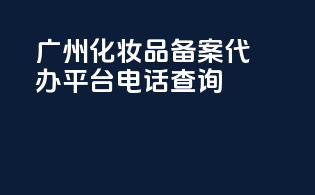 广州化妆品备案代办平台电话查询