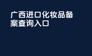 广西进口化妆品备案查询入口