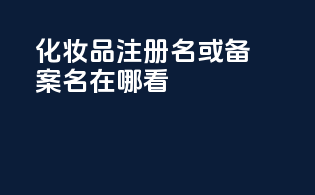 化妆品注册名或备案名在哪看