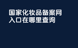 国家化妆品备案网入口在哪里查询