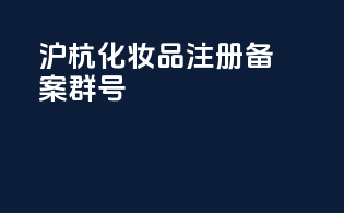 沪杭化妆品注册备案qq群号