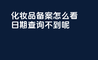 化妆品备案怎么看日期查询不到呢