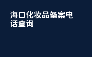海口化妆品备案电话查询