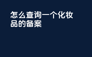 怎么查询一个化妆品的备案