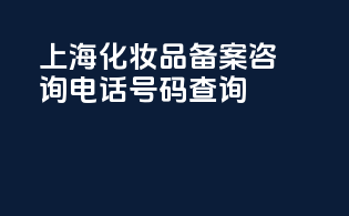 上海化妆品备案咨询电话号码查询