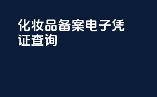 化妆品备案电子凭证查询