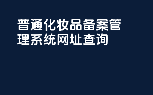 普通化妆品备案管理系统网址查询