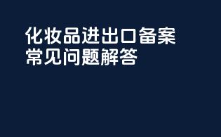 化妆品进出口备案常见问题解答