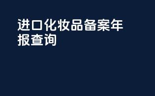 进口化妆品备案年报查询