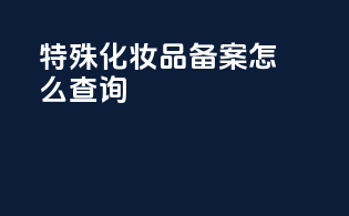 特殊化妆品备案怎么查询