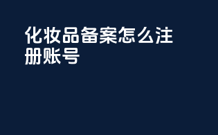 化妆品备案怎么注册账号