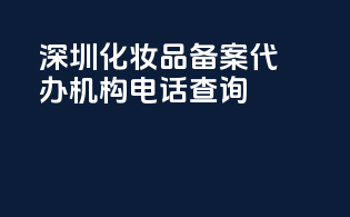 深圳化妆品备案代办机构电话查询