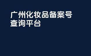 广州化妆品备案号查询平台
