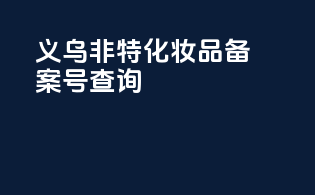 义乌非特化妆品备案号查询