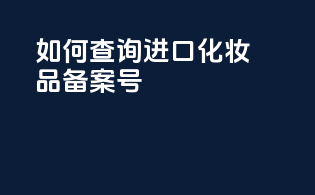 如何查询进口化妆品备案号